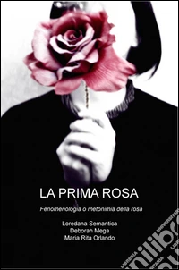 La prima rosa. Fenomenologia o metonimia della rosa libro