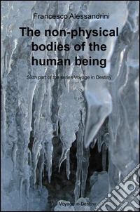 The non-physical bodies of the human being. Voyage in the destiny. Vol. 6 libro