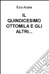 IL QUINDICESIMO OTTOMILA E GLI ALTRI... libro di Abate Ezio