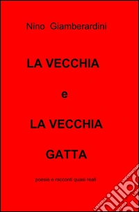 La vecchia e la vecchia gatta. Poesie e racconti quasi reali libro