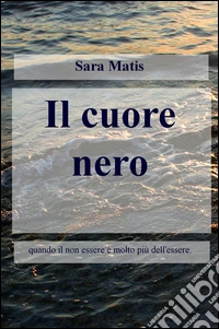 Il cuore nero. Quando il non essere è molto più dell'essere libro