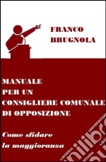 Manuale per un consigliere comunale di opposizione. Come sfidare la maggioranza libro