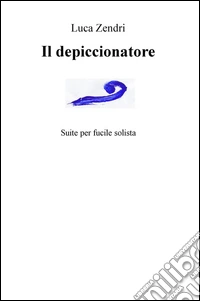 Il depiccionatore. Suite per fucile solista libro