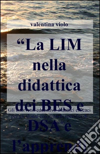 La LIM nella didattica dei BES e DSA e l'apprendimento degli adulti. Gli interventi educativo-didattici efficaci per gli alunni con disturbi spec ifici... libro