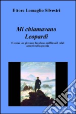 Mi chiamavano Leopardi. E come un giovane favoloso sublimai i miei amori nella poesia