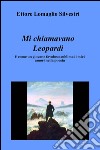 Mi chiamavano Leopardi. E come un giovane favoloso sublimai i miei amori nella poesia libro