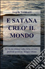 E Satana creò il mondo. La vita dei dannati sulla terra, ovvero i profondi pozzi del disagio umano libro