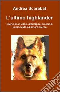 L'ultimo highlander. Storia di un cane, montagne, ciclismo, immortalità ed amore eterno libro