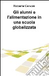 Gli alunni e l'alimentazione in una scuola globalizzata libro