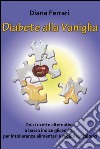 Diabete alla vaniglia. Dolci ricette alternative a basso indice glicemico, per intolleranze alimentari e regimi ipocalorici libro