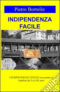 Indipendenza facile. L'indipendenza veneta raccontata ai bambini da 5 ai 105 anni libro