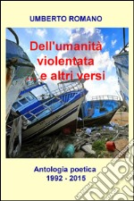 Dell'umanità violentata... e altri versi. Antologia poetica (1992-2015) libro