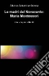 Le madri del Novecento: Maria Montessori. Una vità per la libertà libro