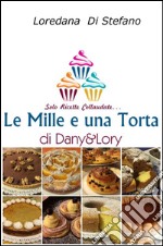 Le mille e una torta di Dany&Lory. Solo ricette collaudate. Vol. 1