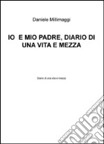 Io e mio padre. Diario di una vita e mezza libro