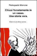 Chiusi forzatamente in un cesso. Una storia vera. Diario di uno stitico cronico... libro