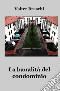 La banalità del condominio. Una giornata anomala nella quotidianità condominiale libro