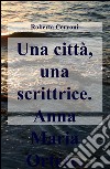 Una città, una scrittrice. Anna Maria Ortese libro di Cervoni Roberta