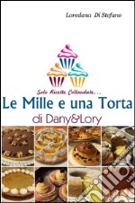 Le mille e una torta di Dany&Lory. Solo ricette collaudate. Vol. 1