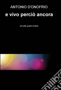 E vivo perciò ancora (di tutte quelle ombre) libro