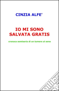 Io mi sono salvata gratis. Cronaca semiseria di un tumore al seno libro