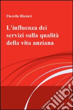 L'influenza dei servizi sulla qualità della vita anziana libro