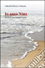 Io sono Nina. Storia di una demenza senile