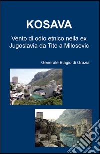 Kosava. Vento di odio etnico nella ex Jugoslavia da Tito a Milosevic libro