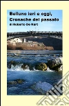 Belluno ieri e oggi, cronache del passato libro