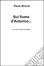 Sul fiume d'autunno... Luce nelle ombre del passato