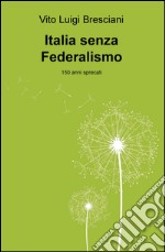 Italia senza federalismo. 150 anni sprecati libro