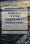 Marsala «città millenaria» tra mare e terra. La storia di una città splendida libro