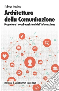 Architettura della comunicazione. Progettare i nuovi ecosistemi dell'informazione libro