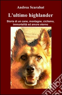 L'ultimo highlander. Storia di un cane, montagne, ciclismo, immortalità ed amore eterno libro