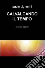 Cavalcando il tempo. Poesie e racconti