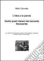 L'idea è la parola. Dodici poeti italiani del secondo Novecento: Luzi, Sereni, Penna, Bertolucci, Caproni, Fortini, Pagliarani, Sanguineti, Rosselli, Zanzotto... libro