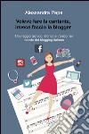 Volevo fare la cantante, invece faccio la blogger. Un viaggio tecnico, storico e ironico nel mondo del blogging italiano libro