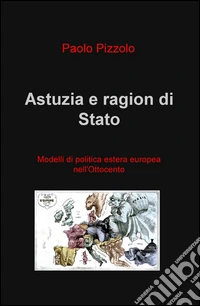 Astuzia e ragion di Stato. Modelli di politica estera europea nell'Ottocento libro