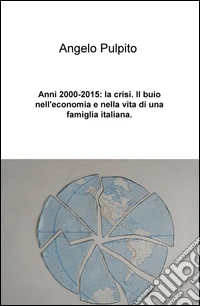 Anni (2000-2015): la crisi. Il buio nell'economia e nella vita di una famiglia italiana libro