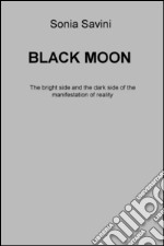 Black moon. The bright side and the dark side of the manifestation of reality libro