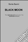 Black moon. The bright side and the dark side of the manifestation of reality libro di Savini Sonia