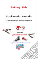 Scrivendo amando. La poesia nell'era dei social network libro