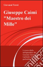 Giuseppe Caimi «Maestro dei Mille». La nuova Italia nell'epistolario del Generale Giuseppe Garibaldi e dei suoi garibaldini libro