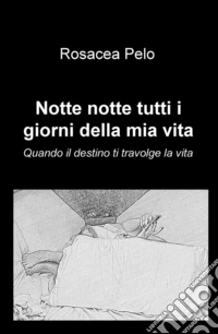 Notte notte tutti i giorni della mia vita. Quando il destino ti travolge la vita libro