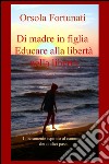 Di madre in figlia. Educare alla libertà nella libertà. Liberamente ispirato al cammino dei dodici passi libro