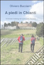 A piedi in Chianti. 10 itinerari di trekking nel cuore della Toscana libro