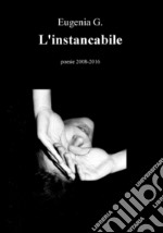 L'instancabile. Poesie (2008-2016)