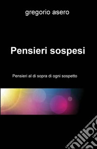Pensieri sospesi. Pensieri al di sopra di ogni sospetto libro