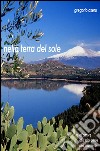 Nella terra del sole. All'amore, alla mia terra, alla mia gente libro di Asero Gregorio