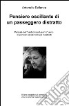 Pensiero oscillante di un passeggero distratto. Parziale del 'centodivisoduesimo' anno di pensieri esistenziali già masticati libro di Bellanca Antonello